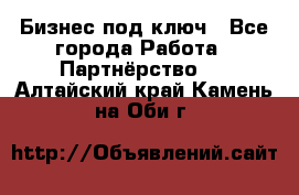 Бизнес под ключ - Все города Работа » Партнёрство   . Алтайский край,Камень-на-Оби г.